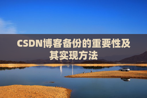 CSDN博客备份的重要性及其实现方法 CSDN博客备份的重要性及其实现方法