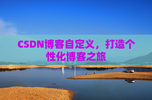 CSDN博客自定义,打造个性化博客之旅
