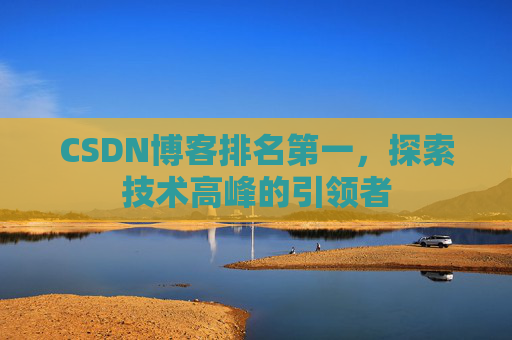 CSDN博客排名第一,探索技术高峰的引领者