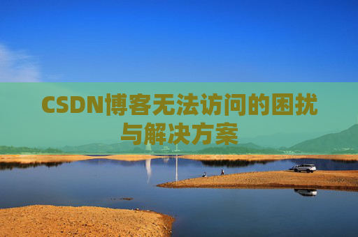 CSDN博客无法访问的困扰与解决方案